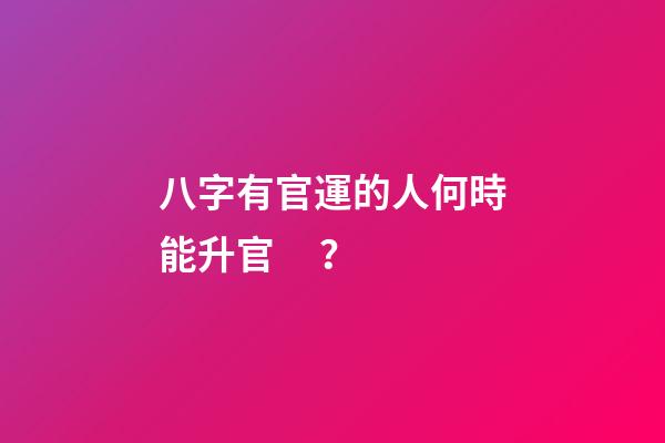 八字有官運的人何時能升官？
